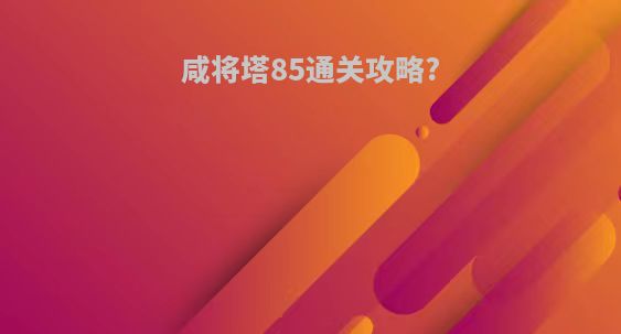 咸将塔85通关攻略?