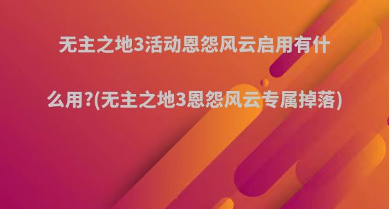 无主之地3活动恩怨风云启用有什么用?(无主之地3恩怨风云专属掉落)