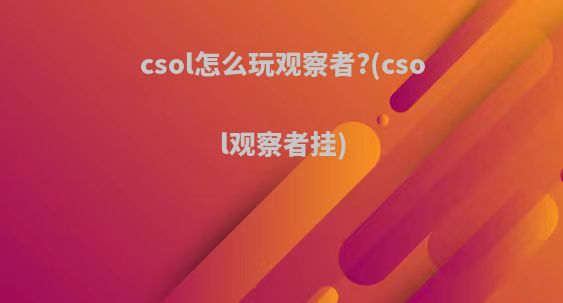csol怎么玩观察者?(csol观察者挂)
