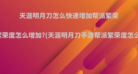 天涯明月刀怎么快速增加帮派繁荣度帮派繁荣度怎么增加?(天涯明月刀手游帮派繁荣度怎么刷的快)