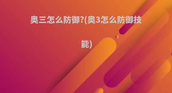 奥三怎么防御?(奥3怎么防御技能)