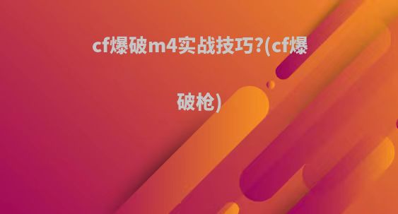 cf爆破m4实战技巧?(cf爆破枪)
