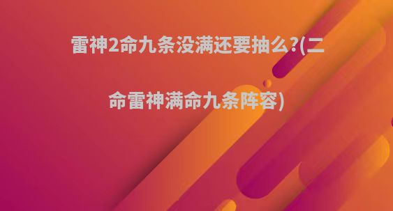 雷神2命九条没满还要抽么?(二命雷神满命九条阵容)