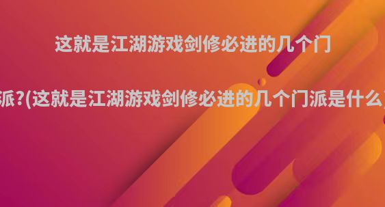 这就是江湖游戏剑修必进的几个门派?(这就是江湖游戏剑修必进的几个门派是什么)