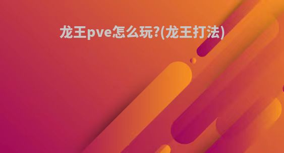 龙王pve怎么玩?(龙王打法)