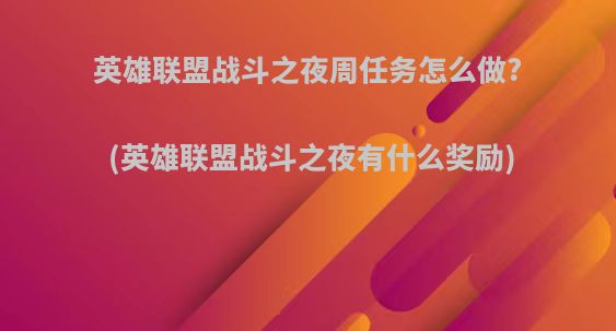 英雄联盟战斗之夜周任务怎么做?(英雄联盟战斗之夜有什么奖励)