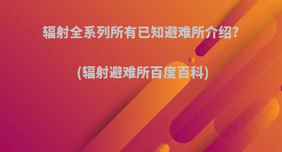 辐射全系列所有已知避难所介绍?(辐射避难所百度百科)