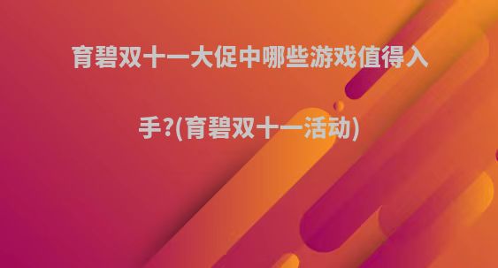 育碧双十一大促中哪些游戏值得入手?(育碧双十一活动)