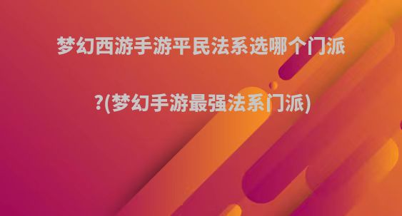 梦幻西游手游平民法系选哪个门派?(梦幻手游最强法系门派)