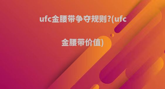 ufc金腰带争夺规则?(ufc金腰带价值)