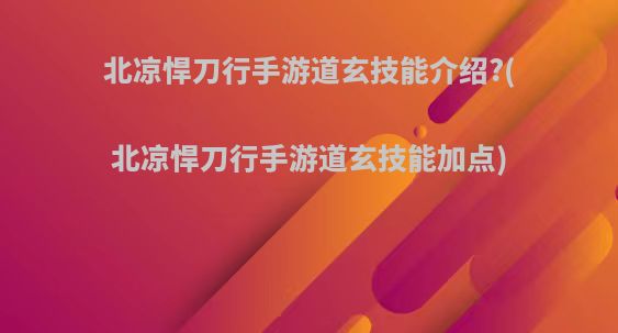 北凉悍刀行手游道玄技能介绍?(北凉悍刀行手游道玄技能加点)