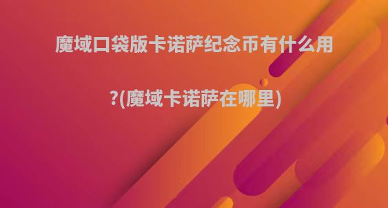 魔域口袋版卡诺萨纪念币有什么用?(魔域卡诺萨在哪里)