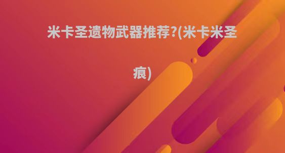 米卡圣遗物武器推荐?(米卡米圣痕)
