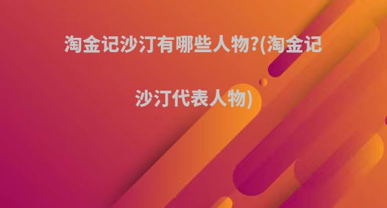 淘金记沙汀有哪些人物?(淘金记沙汀代表人物)