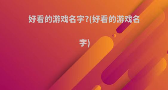 好看的游戏名字?(好看的游戏名字)