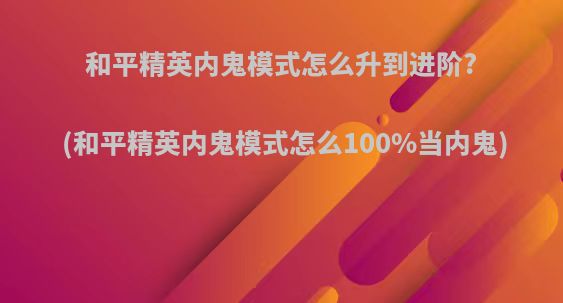 和平精英内鬼模式怎么升到进阶?(和平精英内鬼模式怎么100%当内鬼)