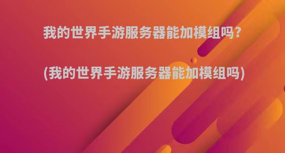 我的世界手游服务器能加模组吗?(我的世界手游服务器能加模组吗)