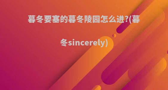 暮冬要塞的暮冬陵园怎么进?(暮冬sincerely)