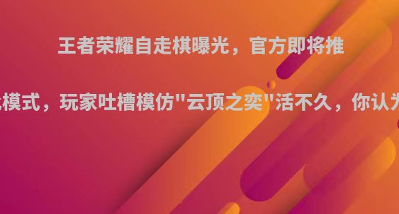 王者荣耀自走棋曝光，官方即将推出此模式，玩家吐槽模仿
