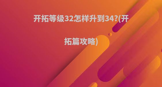 开拓等级32怎样升到34?(开拓篇攻略)