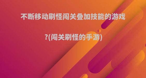 不断移动刷怪闯关叠加技能的游戏?(闯关刷怪的手游)