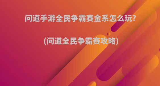 问道手游全民争霸赛金系怎么玩?(问道全民争霸赛攻略)