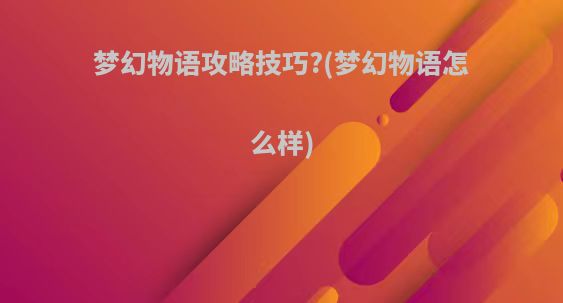 梦幻物语攻略技巧?(梦幻物语怎么样)