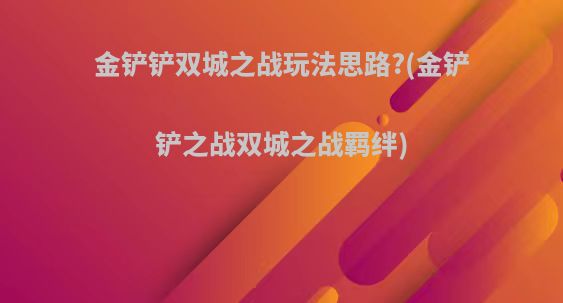 金铲铲双城之战玩法思路?(金铲铲之战双城之战羁绊)