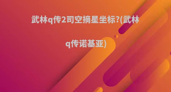 武林q传2司空摘星坐标?(武林q传诺基亚)