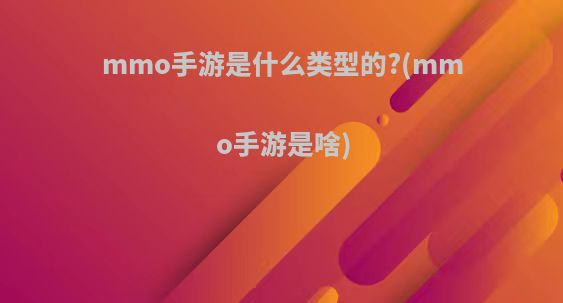 mmo手游是什么类型的?(mmo手游是啥)