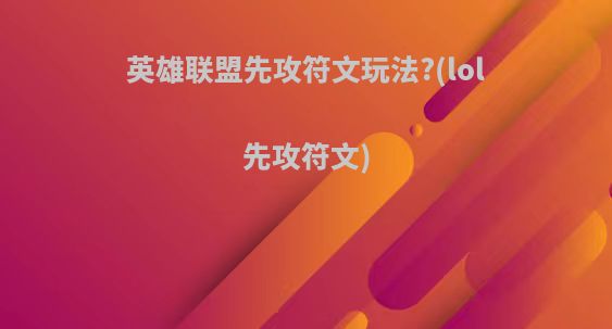 英雄联盟先攻符文玩法?(lol先攻符文)