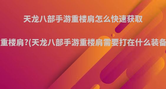 天龙八部手游重楼肩怎么快速获取，重楼肩?(天龙八部手游重楼肩需要打在什么装备上)