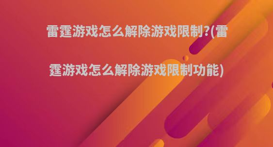 雷霆游戏怎么解除游戏限制?(雷霆游戏怎么解除游戏限制功能)