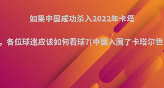 如果中国成功杀入2022年卡塔尔世界杯，各位球迷应该如何看球?(中国入围了卡塔尔世界杯了没)