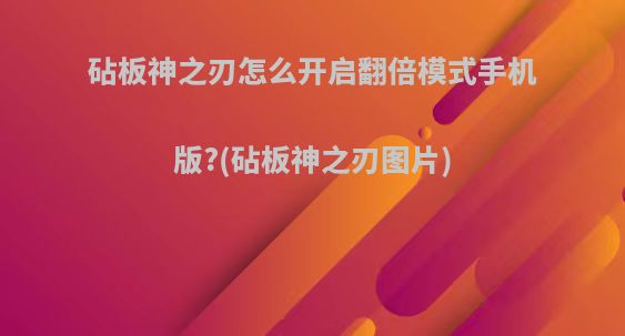 砧板神之刃怎么开启翻倍模式手机版?(砧板神之刃图片)