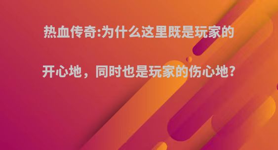 热血传奇:为什么这里既是玩家的开心地，同时也是玩家的伤心地?