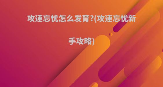 攻速忘忧怎么发育?(攻速忘忧新手攻略)