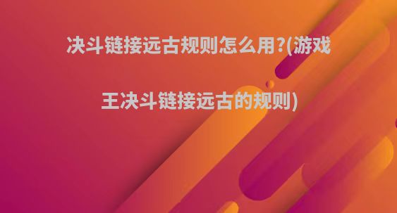 决斗链接远古规则怎么用?(游戏王决斗链接远古的规则)