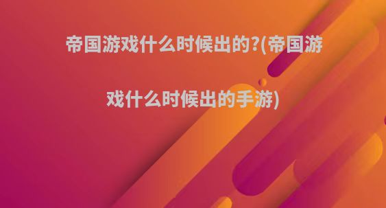 帝国游戏什么时候出的?(帝国游戏什么时候出的手游)