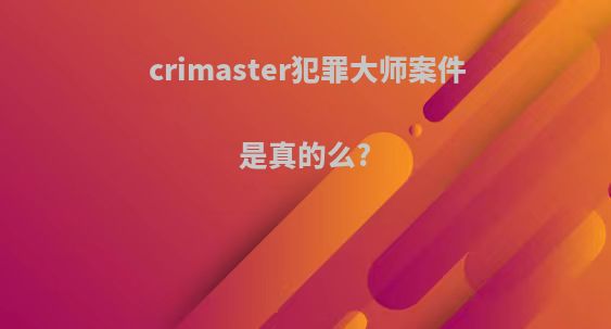 crimaster犯罪大师案件是真的么?