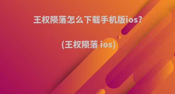 王权陨落怎么下载手机版ios?(王权陨落 ios)