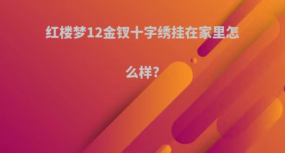 红楼梦12金钗十字绣挂在家里怎么样?