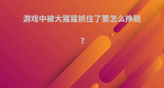 游戏中被大猩猩抓住了要怎么挣脱?