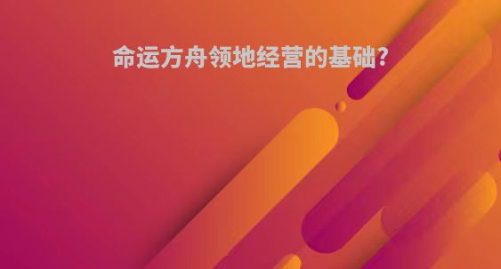 命运方舟领地经营的基础?