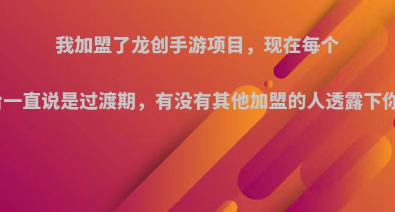 我加盟了龙创手游项目，现在每个月不赚钱，平台一直说是过渡期，有没有其他加盟的人透露下你们月流水多少?