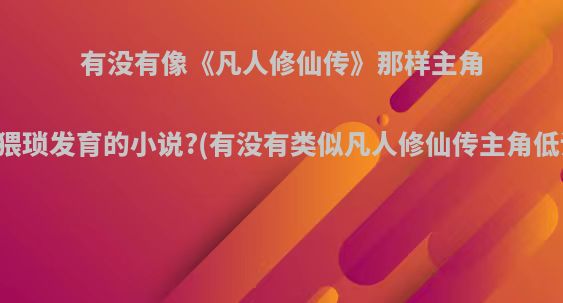 有没有像《凡人修仙传》那样主角不开挂，猥琐发育的小说?(有没有类似凡人修仙传主角低调的小说)