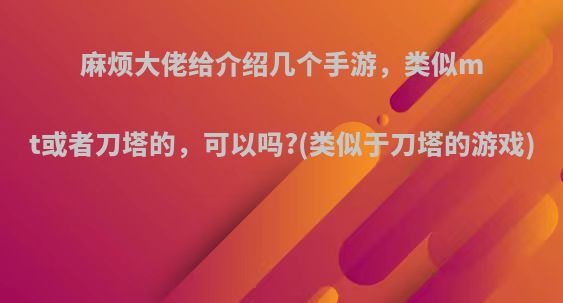 麻烦大佬给介绍几个手游，类似mt或者刀塔的，可以吗?(类似于刀塔的游戏)