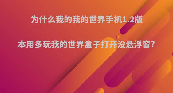 为什么我的我的世界手机1.2版本用多玩我的世界盒子打开没悬浮窗?