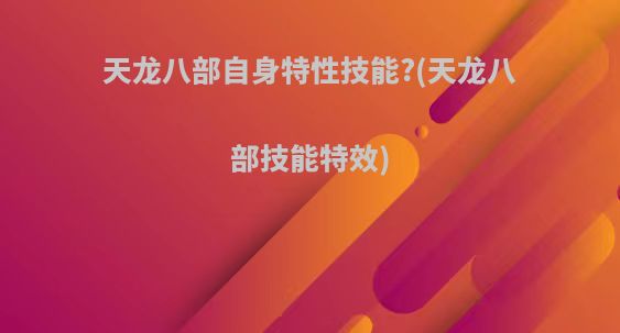天龙八部自身特性技能?(天龙八部技能特效)