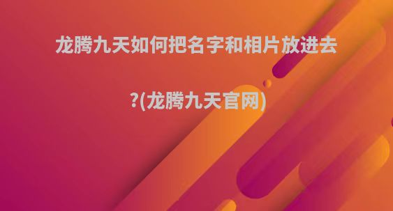 龙腾九天如何把名字和相片放进去?(龙腾九天官网)